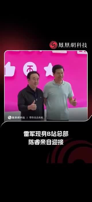 雷军现身B站总部，陈睿亲自迎接 #雷军