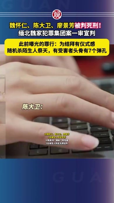 魏怀仁、陈大卫、廖景芳被判死刑！缅北魏家犯罪集团案一审宣判。此前曝光的罪行：为结拜有仪式感，随机杀陌生人祭天，有受害者头骨有7个弹孔
