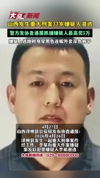 山西发生重大刑案33岁嫌疑人潜逃 警方发协查通报抓捕嫌疑人最高奖5万