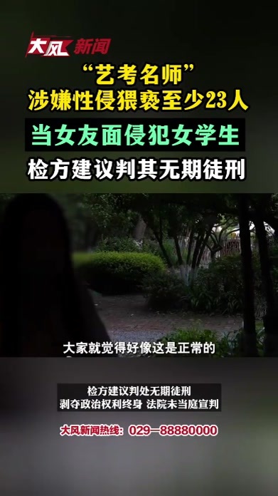 “艺考名师”涉嫌性侵猥亵至少23人，当女友面侵犯女学生，检方建议判其无期徒刑