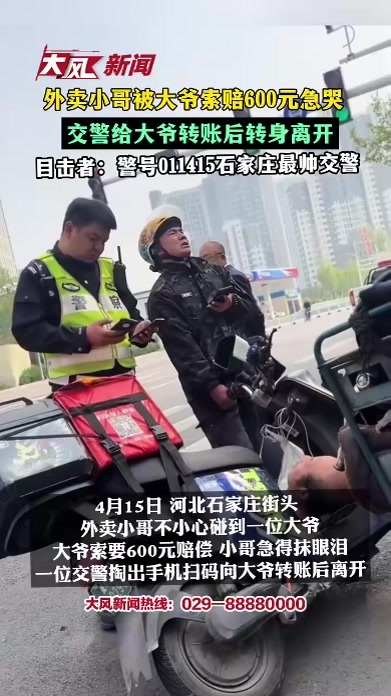 外卖小哥被大爷索赔600元急哭，交警给大爷转账转身离开，目击者：警号011415石家庄最帅交警