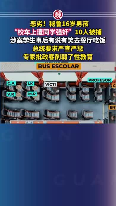 恶劣！秘鲁16岁男孩“校车上遭同学强奸”，10人被捕，涉案学生事后有说有笑去餐厅吃饭，总统要求严查严惩，专家批政客削弱了性教育