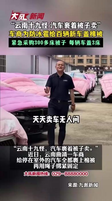 “云南十九怪 汽车裹着被子卖” 车商为防冰雹给百辆新车盖棉被 紧急采购300多床被子 每辆车盖3床