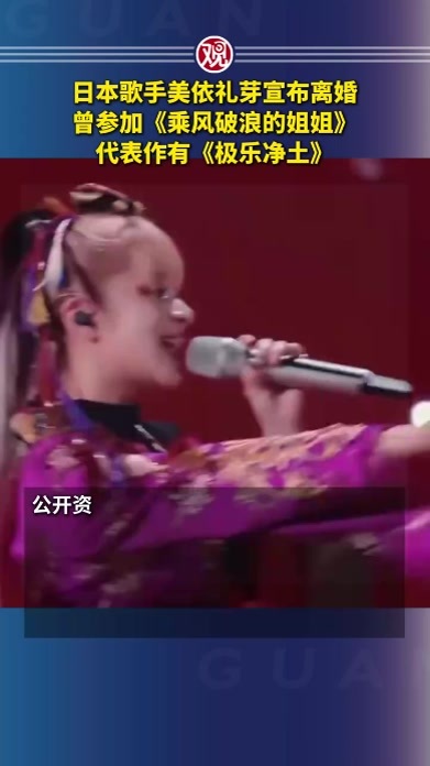 日本歌手美依礼芽宣布离婚，曾参加《乘风破浪的姐姐》，代表作有《极乐净土》