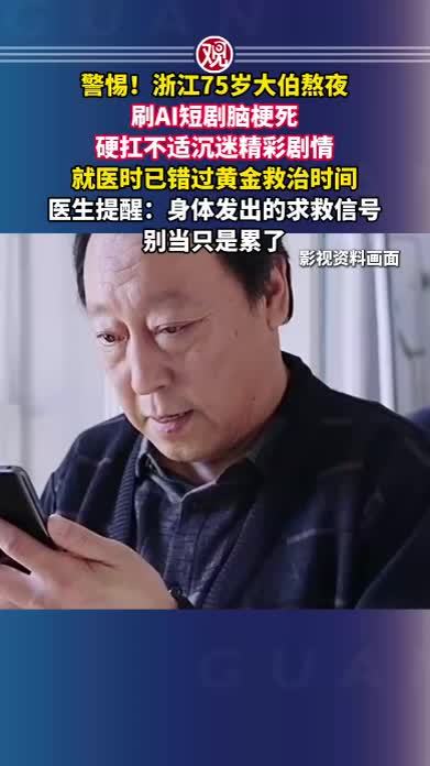 警惕！浙江75岁大伯熬夜刷AI短剧脑梗死，硬扛不适沉迷精彩剧情，就医时已错过黄金救治时间，医生提醒：身体发出的求救信号，别当只是累了