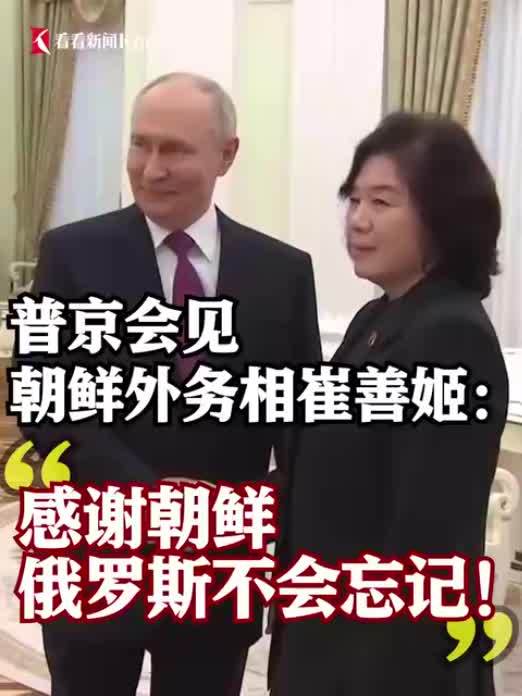 普京会见朝鲜外务相：感谢朝鲜，俄罗斯不会忘记