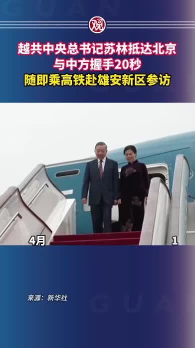 越共中央总书记苏林抵达北京，与中方握手20秒，随即乘高铁赴雄安新区参访