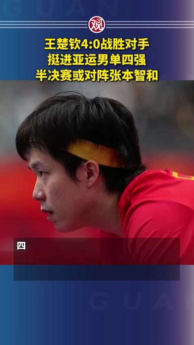 王楚钦4:0战胜对手，挺进亚运男单四强，半决赛或对阵张本智和