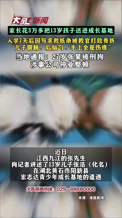 家长花3万多把13岁孩子送进成长基地 入学7天后因写求救纸条被教官打致骨折 “儿子眼睛、后脑勺、手上全是伤痕” 当地通报：27岁张某被刑拘 涉事公司停业整顿