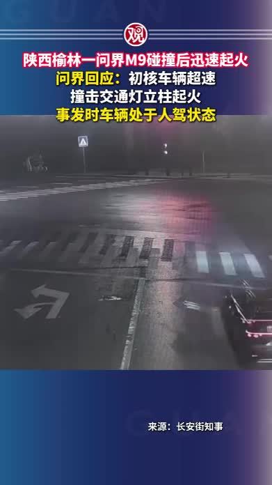 陕西榆林一问界M9碰撞后迅速起火，问界回应：初核车辆超速，撞击交通灯立柱起火，事发时车辆处于人驾状态