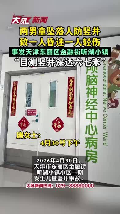 两男童坠落人防竖井，致一人昏迷一人轻伤 事发天津东丽区金融街听湖小镇“目测竖井深达六七米”