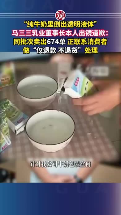 “纯牛奶里倒出透明液体”，马三三乳业董事长本人出镜道歉：同批次卖出674单，正联系消费者做“仅退款、不退货”处理