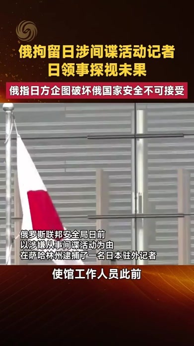 俄拘留日涉间谍活动记者 日领事探视未果 俄指日方企图不可接受