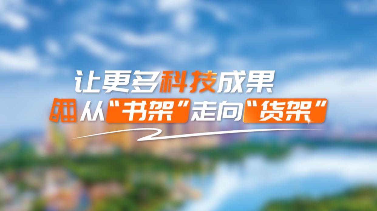 【理响中国&middot;领航未来】让更多科技成果从“书架”走向“货架”