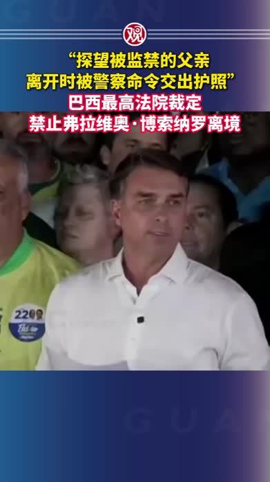 “探望被监禁的父亲，离开时被警察命令交出护照”，巴西最高法院裁定禁止弗拉维奥·博索纳罗离境
