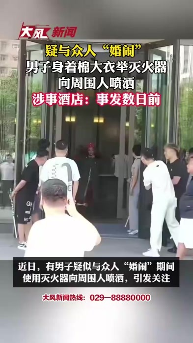 疑与众人“婚闹”男子身着棉大衣举灭火器 向周围人喷洒 涉事酒店：事发数日前