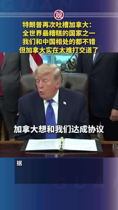 特朗普再次吐槽加拿大：全世界最糟糕的国家之一，我们和中国相处的都不错，但加拿大实在太难打交道了