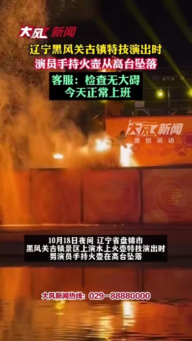 辽宁黑风关古镇特技演出时，演员手持火壶从高台坠落；客服：检查无大碍，已正常上班