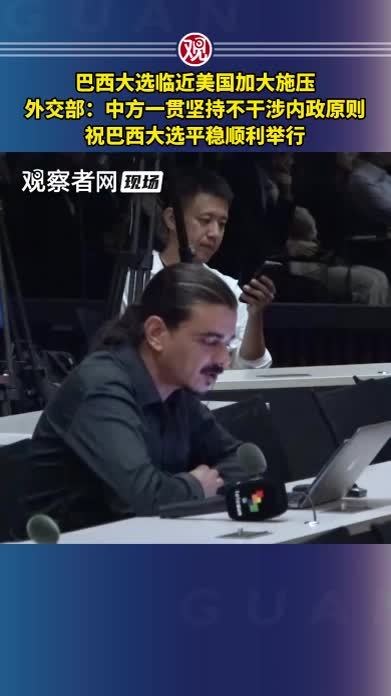 巴西大选临近美国加大施压，外交部：中方一贯坚持不干涉内政原则，祝巴西大选平稳顺利举行