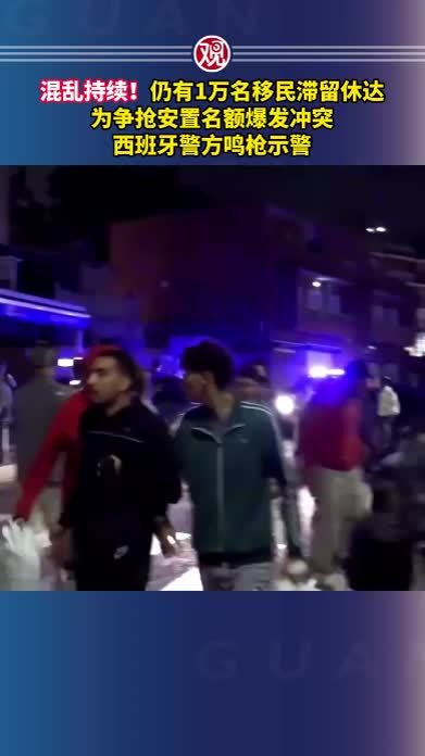 混乱持续！仍有1万名移民滞留休达，为争抢安置名额爆发冲突，西班牙警方鸣枪示警