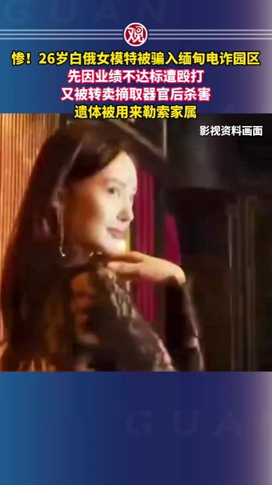 惨！26岁白俄女模特被骗入缅甸电诈园区，先因业绩不达标遭殴打，又被转卖摘取器官后杀害，遗体被用来勒索家属
