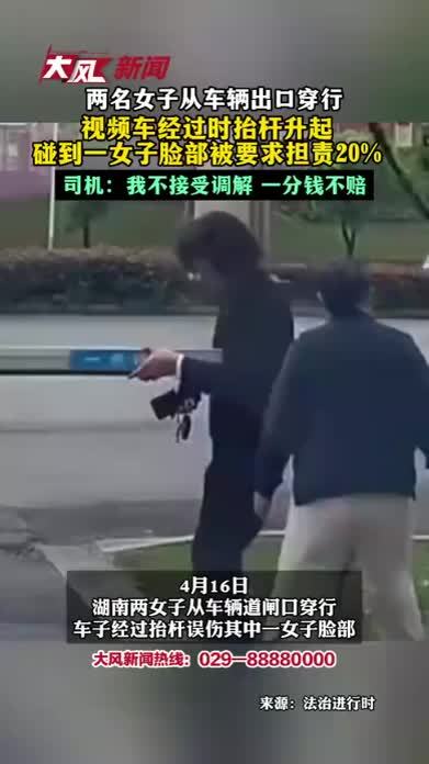 两名女子从车辆出口穿行 视频车经过时抬杆升起 碰到一女子脸部被要求担责20% 司机：我不接受调解 一分钱不赔