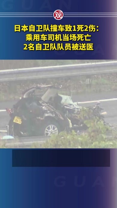 日本自卫队撞车致1死2伤：乘用车司机当场死亡，2名自卫队队员被送医
