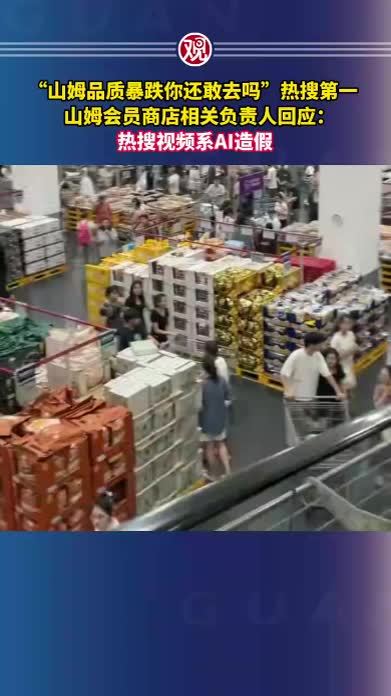 “山姆品质暴跌你还敢去吗”热搜第一，山姆会员商店相关负责人回应：热搜视频系AI造假