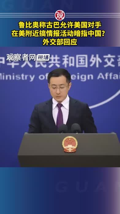 鲁比奥称古巴允许美国对手在美附近搞情报活动暗指中国？外交部回应