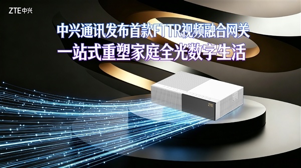 中兴首款FTTR视频融合网关发布：家庭网关、Wi-Fi路由器、IPTV机顶盒三合一