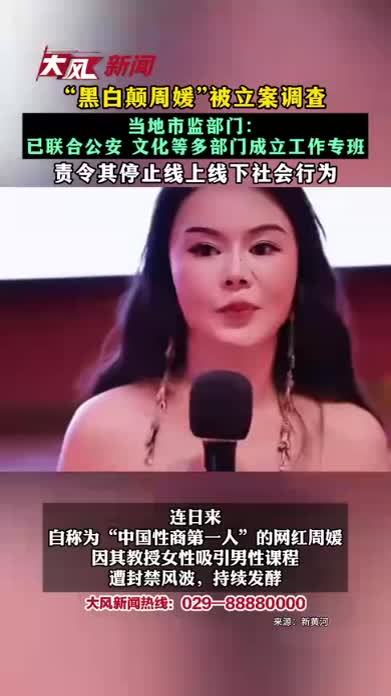 “黑白颠周媛”被立案调查 当地市监部门：已联合公安 文化等多部门成立工作专班 责令其停止线上线下社会行为