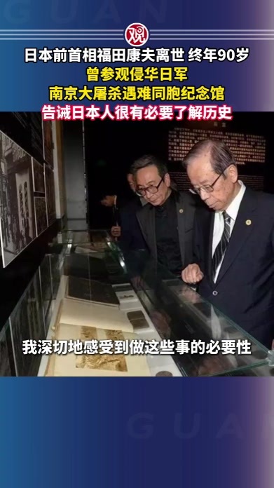 日本前首相福田康夫离世，终年90岁，曾参观侵华日军南京大屠杀遇难同胞纪念馆，告诫日本人很有必要了解历史