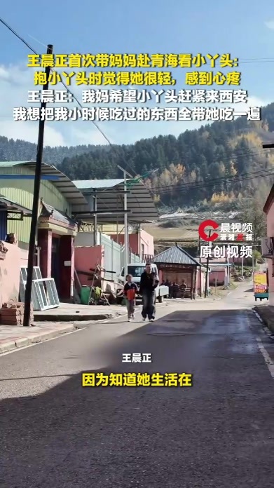 王晨正首次带妈妈赴青海看小丫头：抱小丫头时觉得她很轻，感到心疼