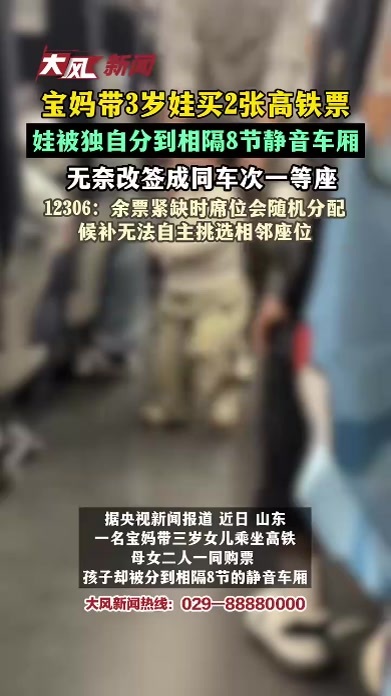 宝妈带3岁娃买2张高铁票，娃被分到相隔8节静音车厢，无奈改签成同车次一等座，12306：余票紧缺时席位会随机分配，候补无法自主挑选相邻座位