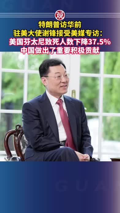 特朗普访华前，驻美大使谢锋接受美媒专访：美国芬太尼致死人数下降37.5%，中国做出了重要积极贡献