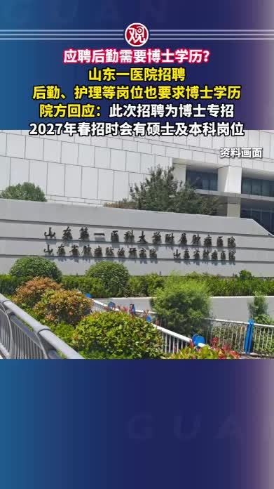 应聘后勤需要博士学历？山东一医院招聘后勤、护理等岗位也要求博士学历，院方回应：此次招聘为博士专招，2027年春招时会有硕士及本科岗位