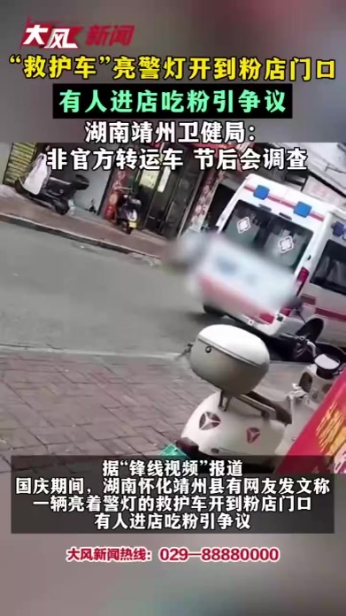 “救护车”亮警灯开到粉店门口 有人进店吃粉引争议 湖南靖州卫健局：非官方转运车 节后会调查