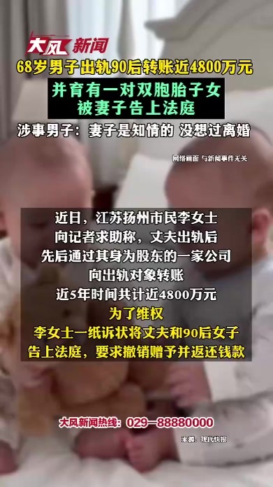 68岁男子出轨90后转账近4800万元 并育有一对双胞胎子女被妻子告上法庭 涉事男子：妻子是知情的 没想过离婚