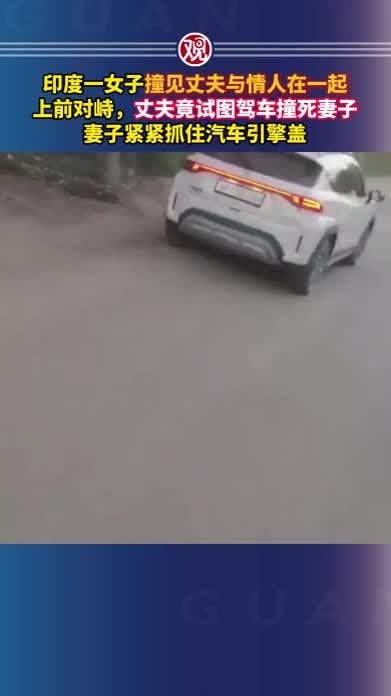 印度一女子撞见丈夫与情人在一起，上前对峙，丈夫竟试图驾车撞死妻子，妻子紧紧抓住汽车引擎盖