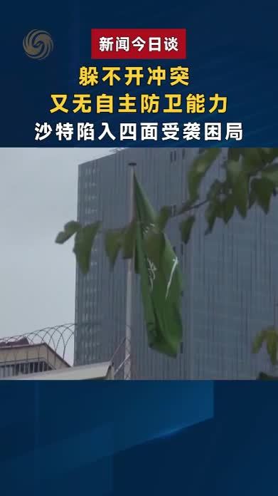 躲不开冲突，又无自主防卫能力，沙特陷入四面受袭困局