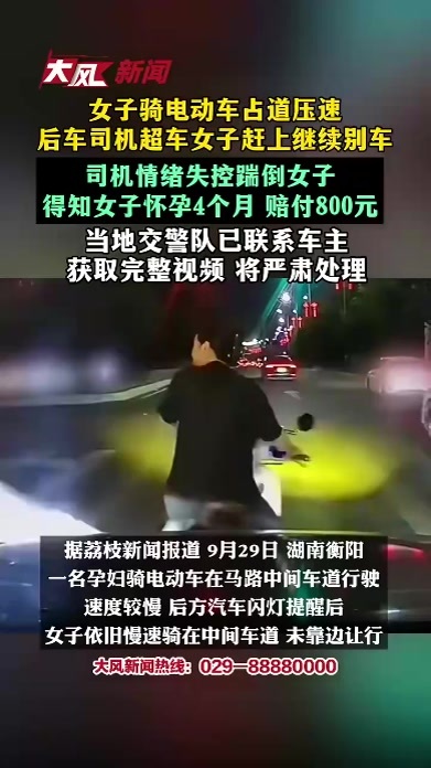 女子骑电动车占道压速 后车司机超车后女子赶上继续别车；司机情绪失控踹倒女子 得知女子怀孕4个月 赔付800元；当地交警队已联系车主 ，获取完整视频 将严肃处理