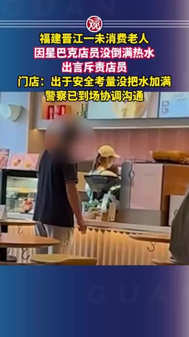 福建晋江一未消费老人因星巴克店员没倒满热水出言斥责店员，门店：出于安全考量没把水加满，警察已到场协调沟通