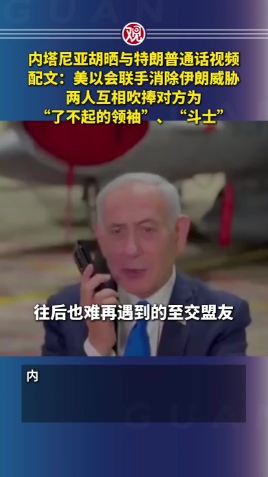 内塔尼亚胡晒与特朗普通话视频，配文：美以会联手消除伊朗威胁；两人互相吹捧对方为“了不起的领袖”、“斗士”
