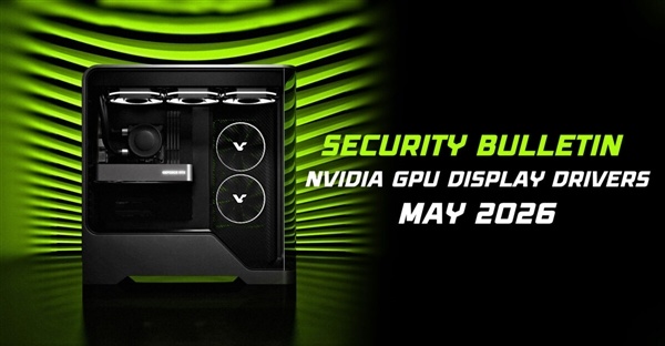 全系显卡中招！NVIDIA驱动曝多个高危漏洞 官方急喊：立即更新