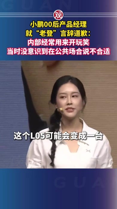 小鹏00后产品经理就“老登”言辞道歉：内部经常用来开玩笑，当时没意识到在公共场合说不合适