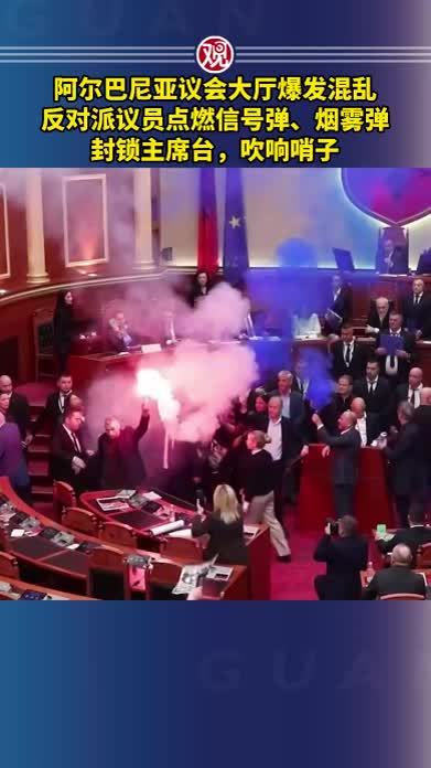 阿尔巴尼亚议会大厅爆发混乱，反对派议员点燃信号弹、烟雾弹，封锁主席台，吹响哨子