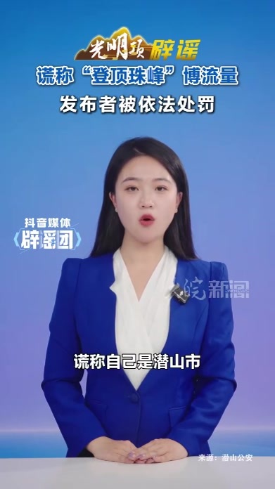 谎称“登顶珠峰”博流量 发布者被依法处罚 10月17日，潜山网民刘某在某短视频平台上发布不实图文，谎称自己是潜山市首位登顶珠穆朗玛峰人员，并虚构花费260万元、专项训练、夏尔巴向导协助登顶