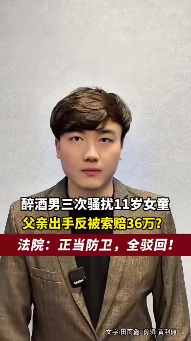 醉酒男三次骚扰11岁女童，父亲出手反被索赔36万？法院：正当防卫，全驳回