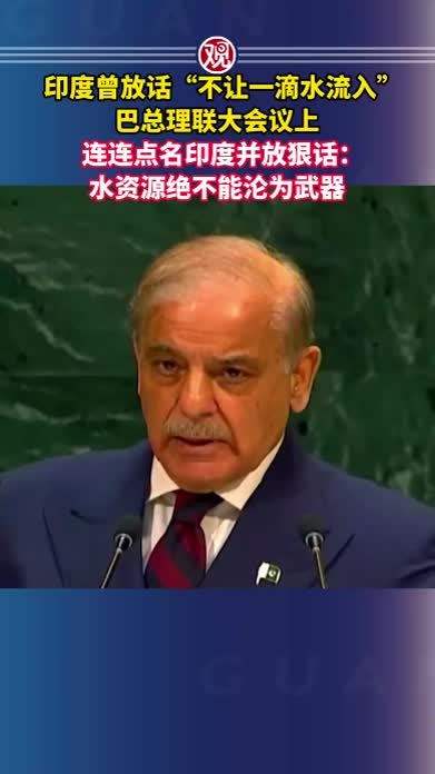 印度曾放话“不让一滴水流入”，巴总理联大会议上连连点名印度并放狠话：水资源绝不能沦为武器