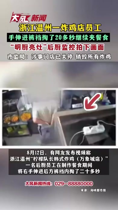 浙江温州一炸鸡店员工 手伸进裤裆掏了20多秒继续夹餐食 “明厨亮灶”后厨监控拍下画面 市监局：涉事门店已关停 销毁所有炸鸡